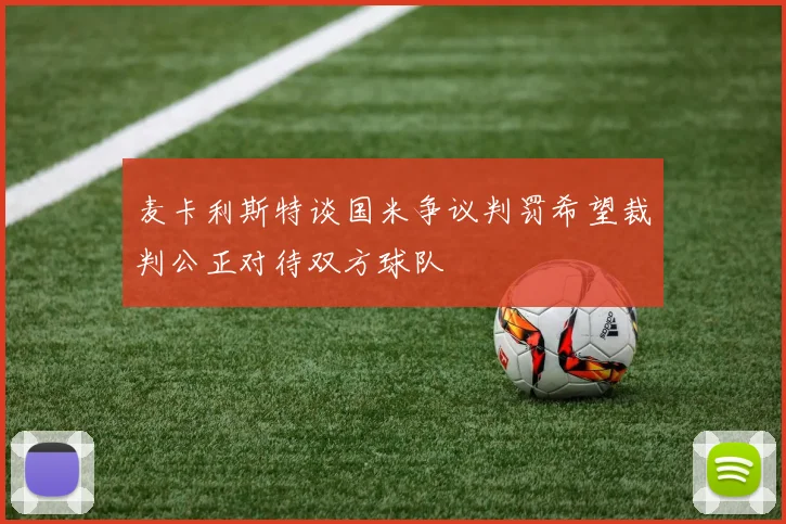 麦卡利斯特谈国米争议判罚希望裁判公正对待双方球队