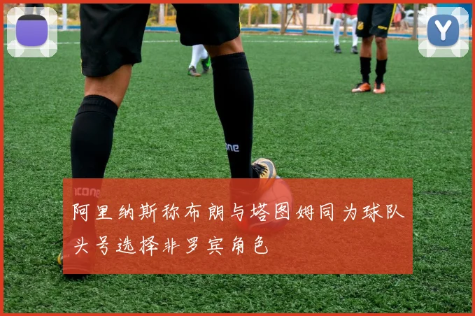 阿里纳斯称布朗与塔图姆同为球队头号选择非罗宾角色