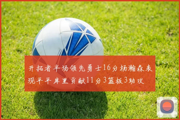 开拓者半场领先勇士16分杨瀚森表现平平库里贡献11分3篮板3助攻