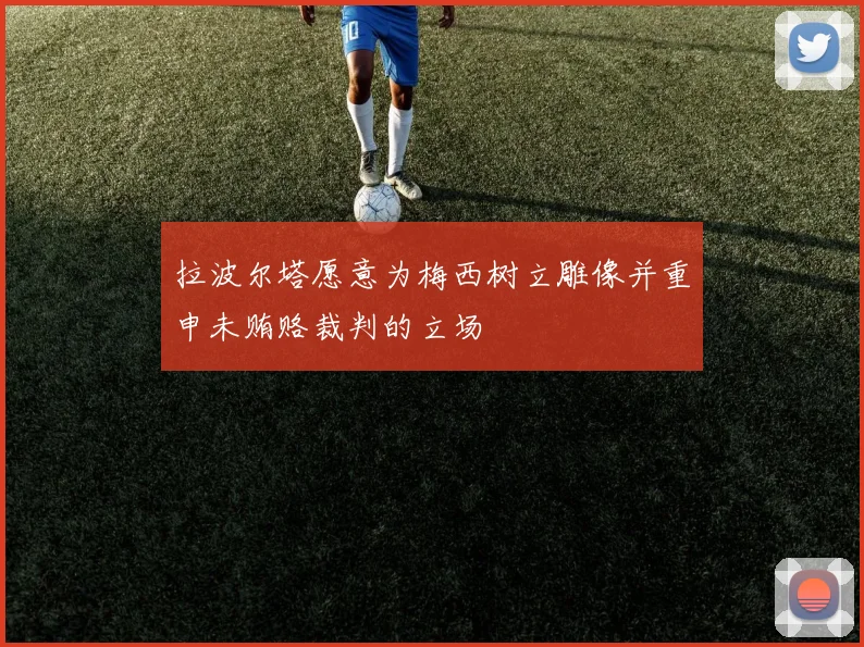 拉波尔塔愿意为梅西树立雕像并重申未贿赂裁判的立场
