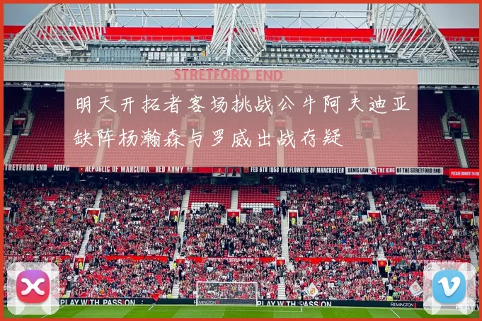 明天开拓者客场挑战公牛阿夫迪亚缺阵杨瀚森与罗威出战存疑