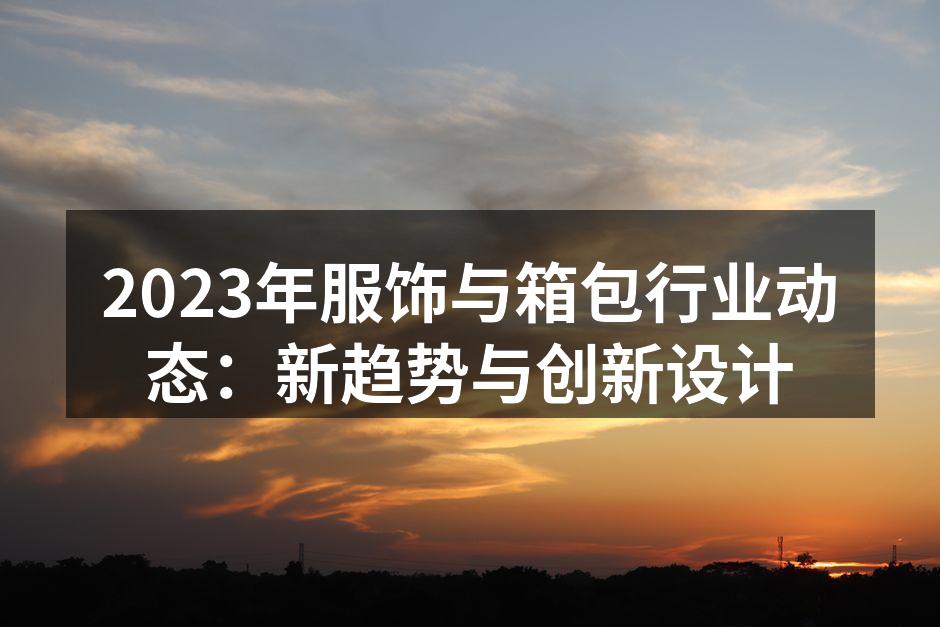 2023年服饰与箱包行业动态：新趋势与创